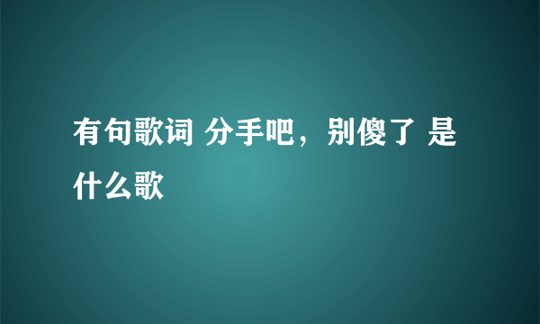 有句歌词 分手吧，别傻了 是什么歌