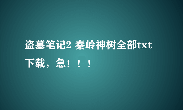 盗墓笔记2 秦岭神树全部txt下载，急！！！