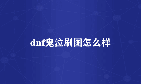 dnf鬼泣刷图怎么样