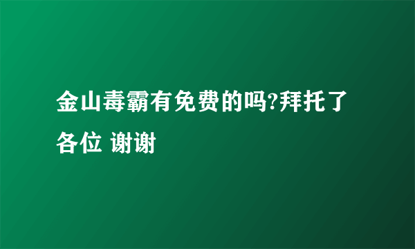 金山毒霸有免费的吗?拜托了各位 谢谢