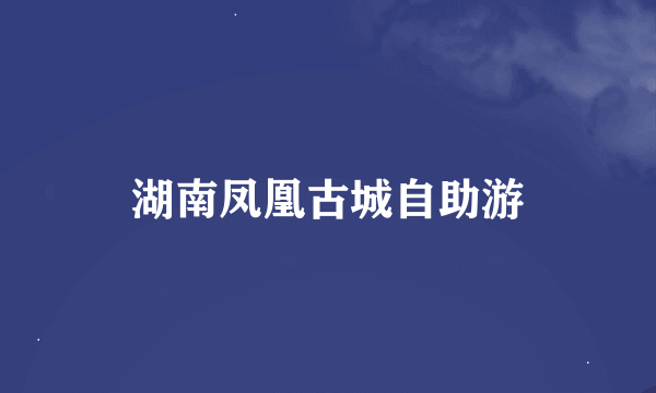 湖南凤凰古城自助游