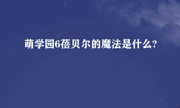 萌学园6蓓贝尔的魔法是什么?