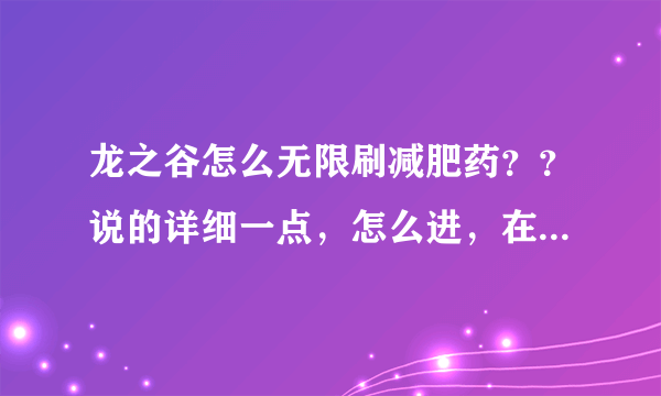 龙之谷怎么无限刷减肥药？？说的详细一点，怎么进，在哪，怎么打，好的给分