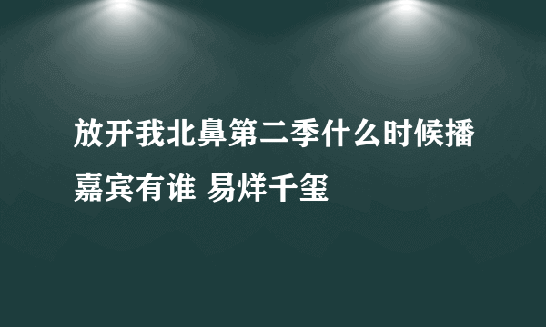 放开我北鼻第二季什么时候播嘉宾有谁 易烊千玺