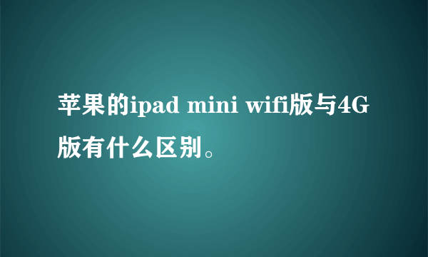 苹果的ipad mini wifi版与4G版有什么区别。