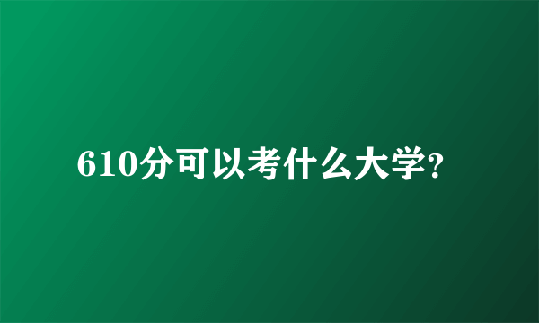 610分可以考什么大学？