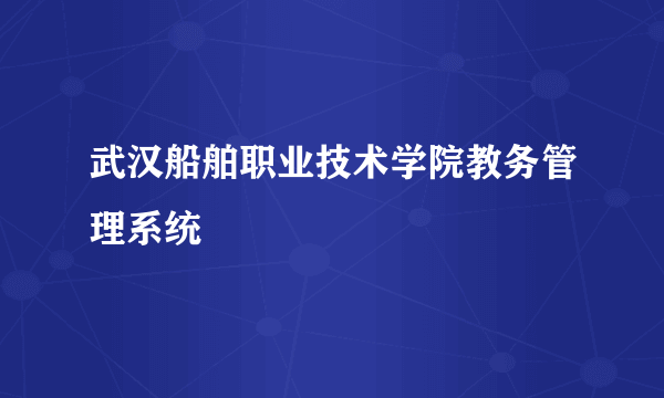 武汉船舶职业技术学院教务管理系统