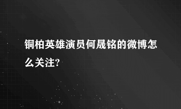 铜柏英雄演员何晟铭的微博怎么关注?