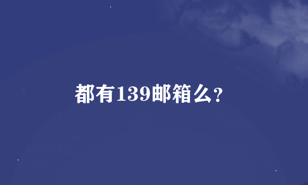 都有139邮箱么？