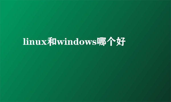 linux和windows哪个好