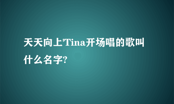 天天向上'Tina开场唱的歌叫什么名字?