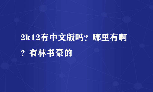 2k12有中文版吗？哪里有啊？有林书豪的