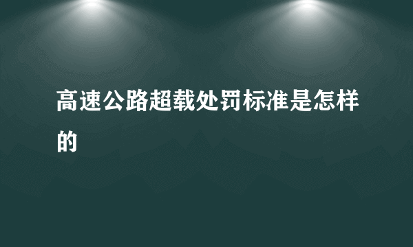 高速公路超载处罚标准是怎样的