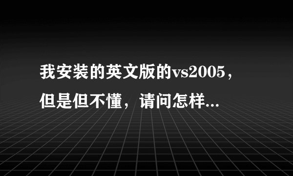 我安装的英文版的vs2005，但是但不懂，请问怎样才能变成中文版的