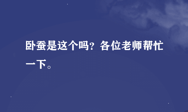 卧蚕是这个吗？各位老师帮忙一下。