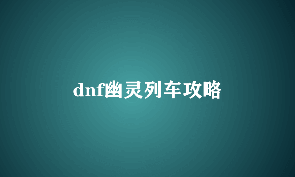 dnf幽灵列车攻略