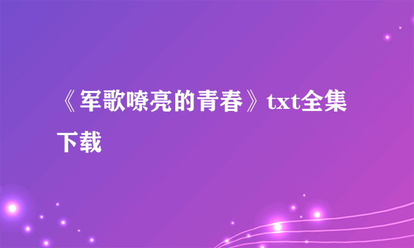 《军歌嘹亮的青春》txt全集下载