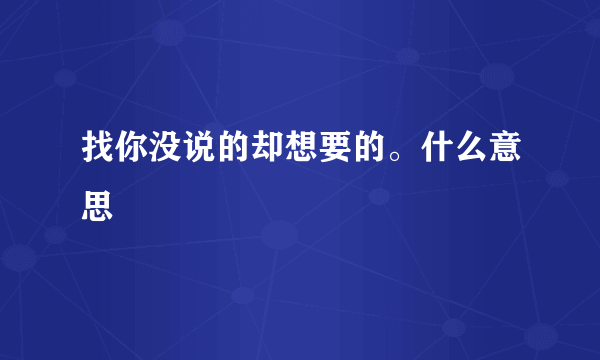 找你没说的却想要的。什么意思