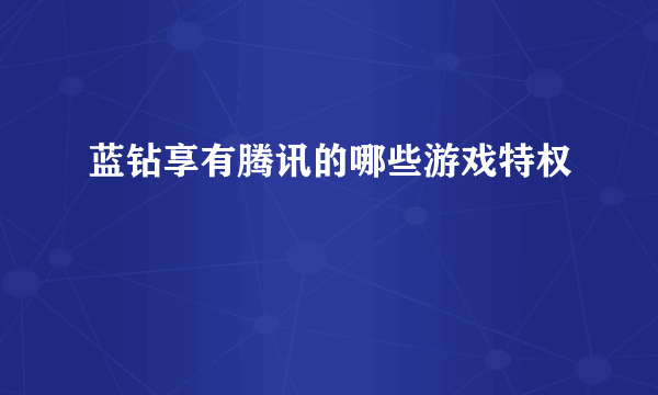 蓝钻享有腾讯的哪些游戏特权