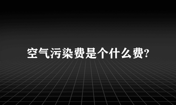 空气污染费是个什么费?