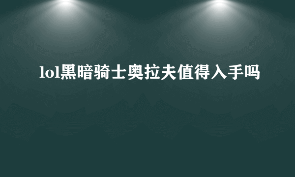 lol黑暗骑士奥拉夫值得入手吗