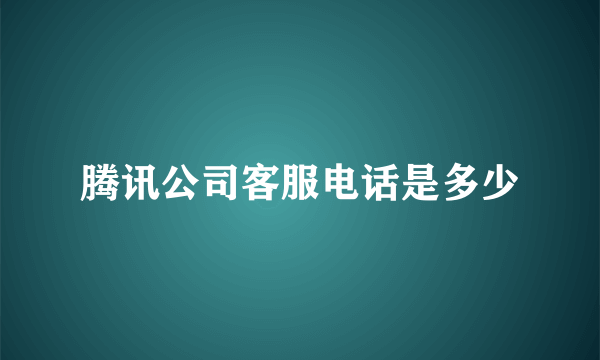 腾讯公司客服电话是多少