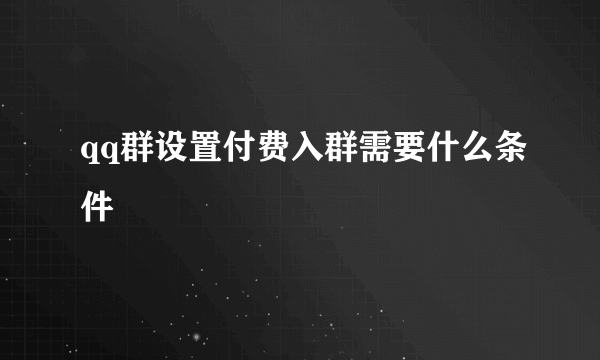 qq群设置付费入群需要什么条件