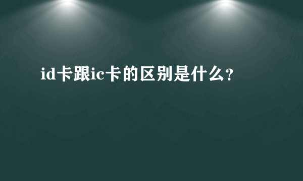 id卡跟ic卡的区别是什么？