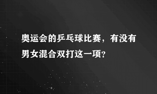 奥运会的乒乓球比赛，有没有男女混合双打这一项？