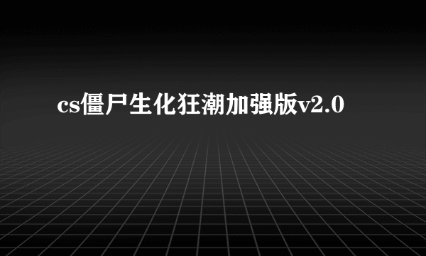 cs僵尸生化狂潮加强版v2.0