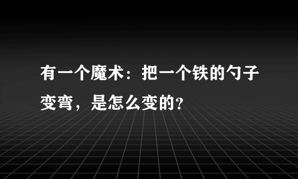 有一个魔术：把一个铁的勺子变弯，是怎么变的？