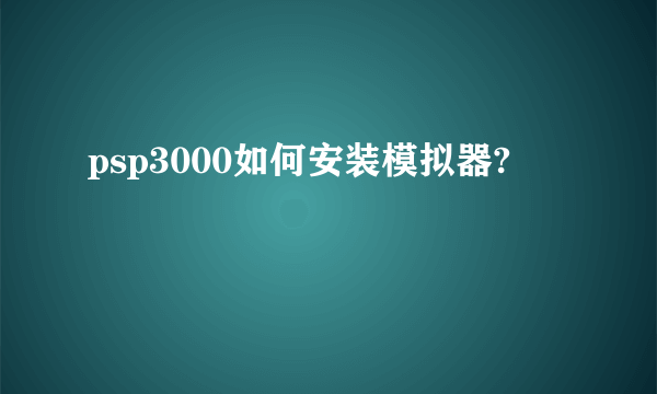 psp3000如何安装模拟器?