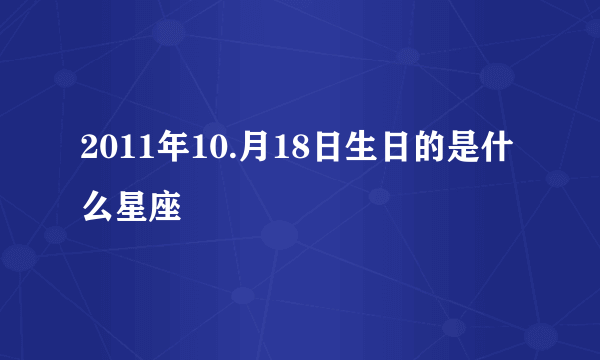 2011年10.月18日生日的是什么星座