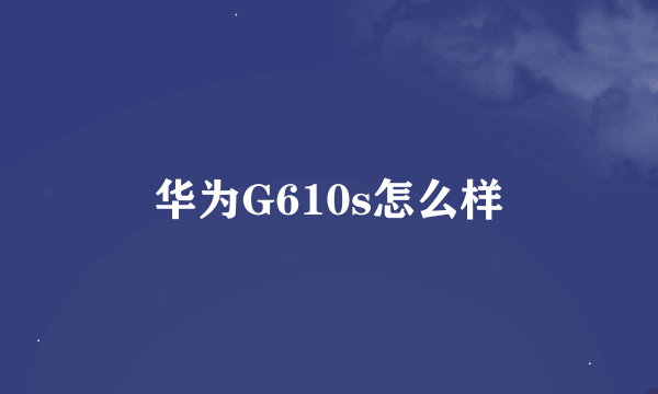 华为G610s怎么样