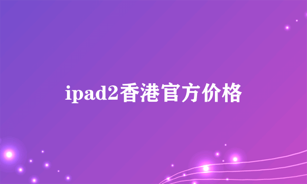 ipad2香港官方价格