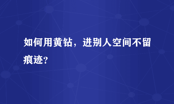 如何用黄钻，进别人空间不留痕迹？