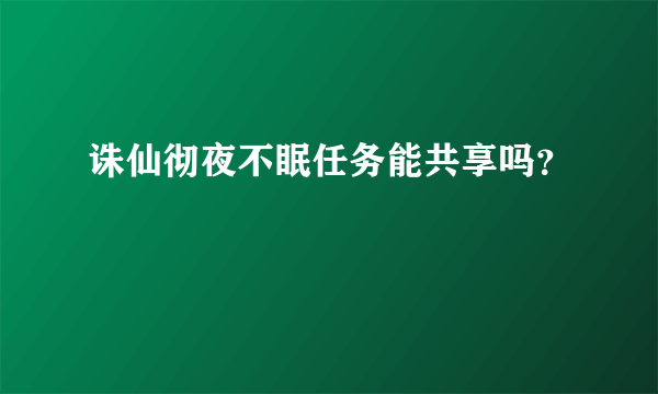 诛仙彻夜不眠任务能共享吗？