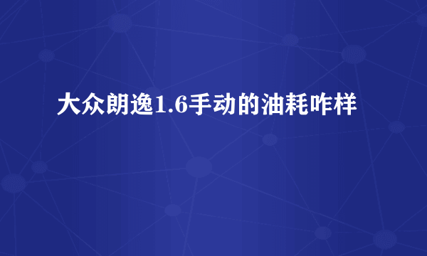 大众朗逸1.6手动的油耗咋样