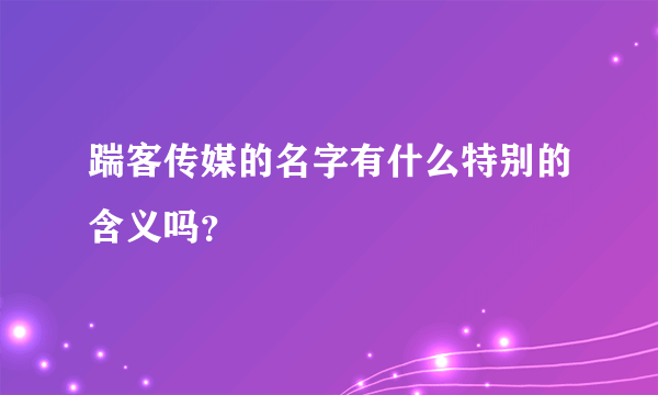 踹客传媒的名字有什么特别的含义吗？