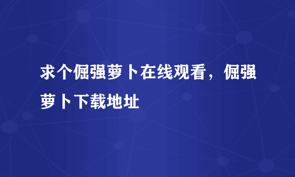 求个倔强萝卜在线观看，倔强萝卜下载地址