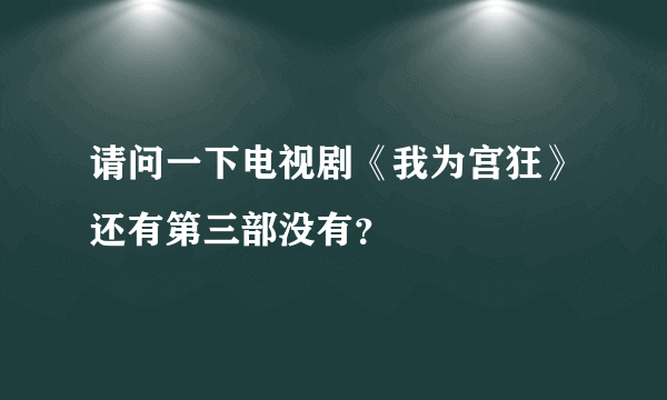 请问一下电视剧《我为宫狂》还有第三部没有？