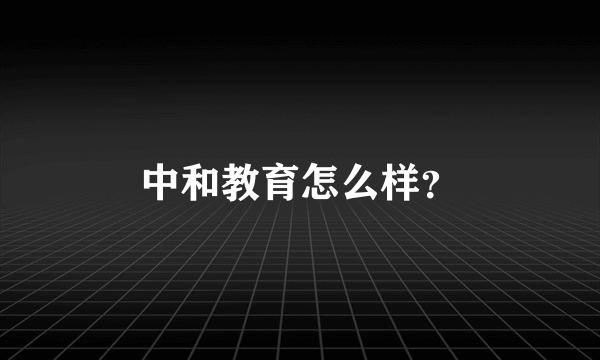 中和教育怎么样？