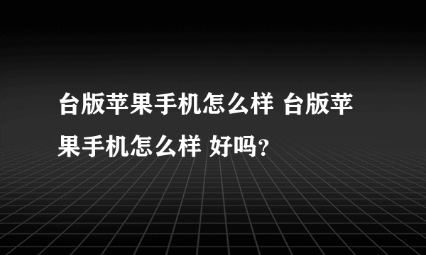 台版苹果手机怎么样 台版苹果手机怎么样 好吗？