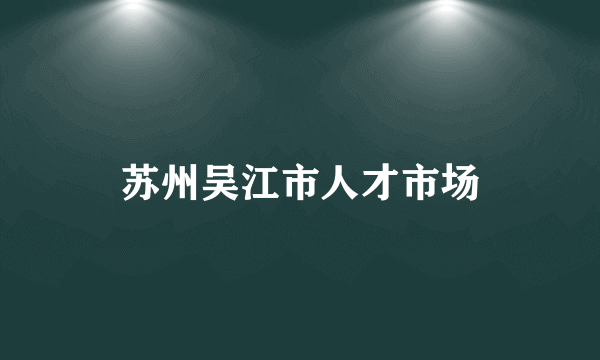 苏州吴江市人才市场