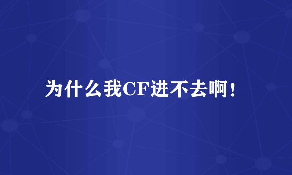 为什么我CF进不去啊！