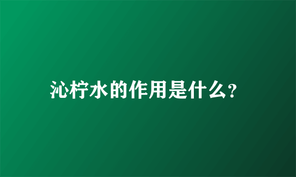 沁柠水的作用是什么？