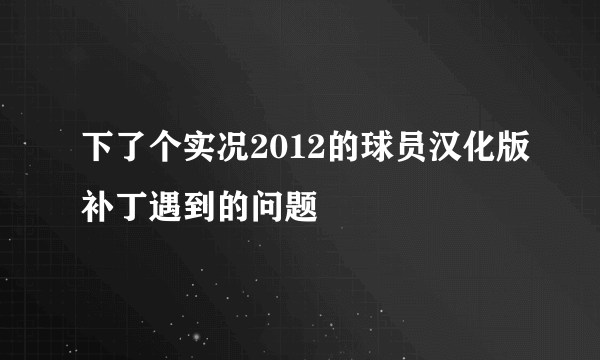 下了个实况2012的球员汉化版补丁遇到的问题