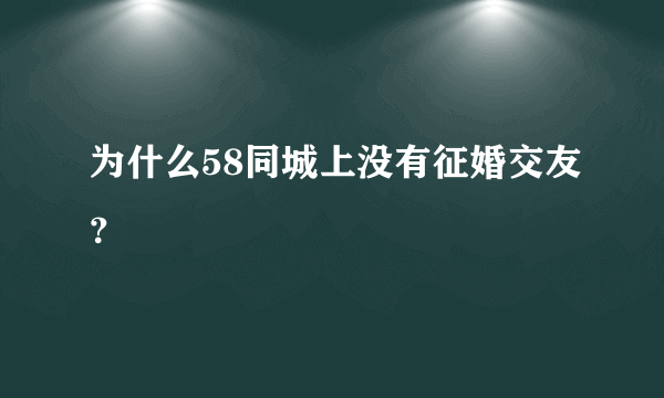 为什么58同城上没有征婚交友？