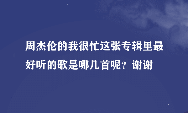 周杰伦的我很忙这张专辑里最好听的歌是哪几首呢？谢谢