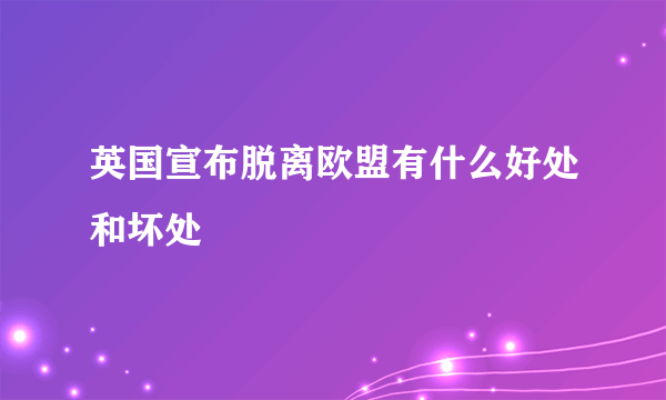 英国宣布脱离欧盟有什么好处和坏处